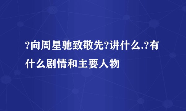 ?向周星驰致敬先?讲什么.?有什么剧情和主要人物