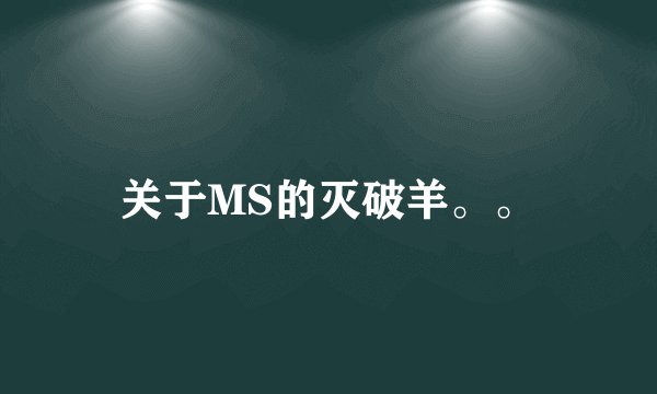 关于MS的灭破羊。。