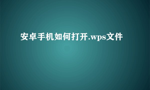 安卓手机如何打开.wps文件