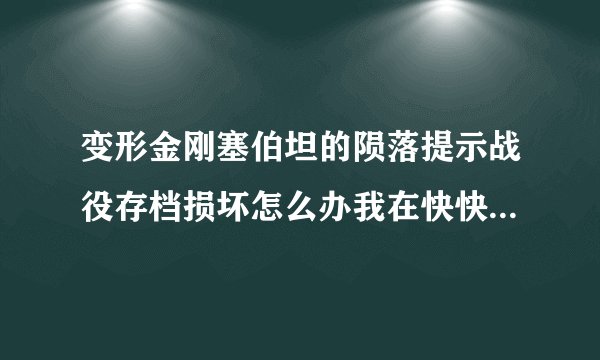 变形金刚塞伯坦的陨落提示战役存档损坏怎么办我在快快游戏下的