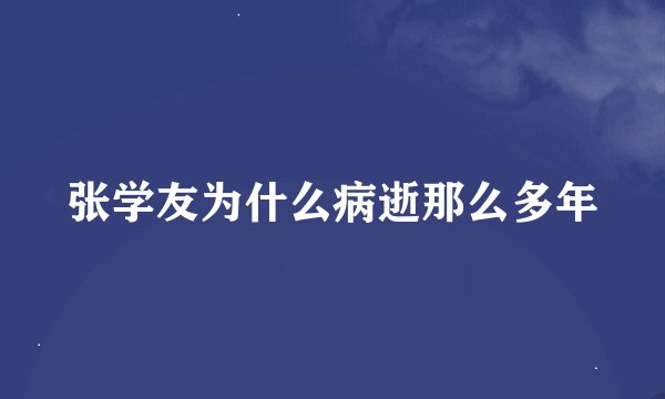 张学友为什么病逝那么多年