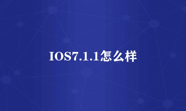 IOS7.1.1怎么样