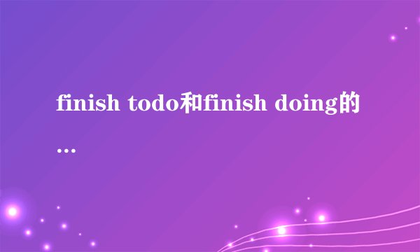 finish todo和finish doing的区别是什么？