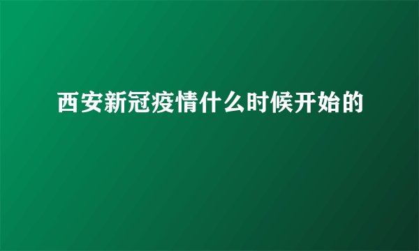 西安新冠疫情什么时候开始的