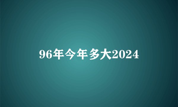 96年今年多大2024