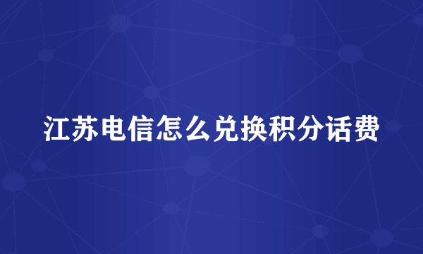 江苏电信怎么兑换积分话费