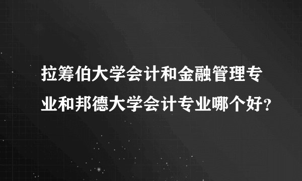 拉筹伯大学会计和金融管理专业和邦德大学会计专业哪个好？