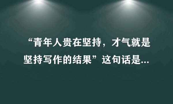 “青年人贵在坚持，才气就是坚持写作的结果”这句话是什么意思？