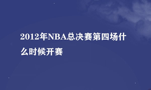 2012年NBA总决赛第四场什么时候开赛