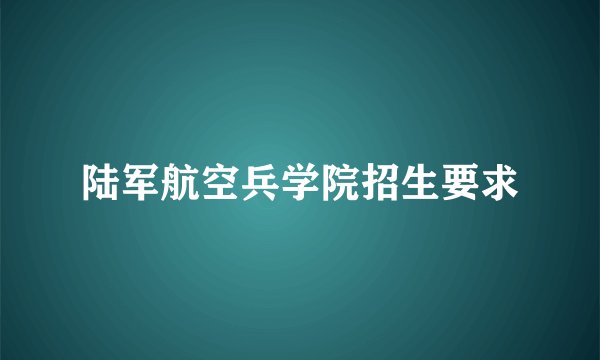 陆军航空兵学院招生要求