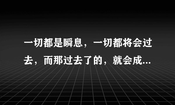 一切都是瞬息，一切都将会过去，而那过去了的，就会成为亲切的思念 是普希金的哪首诗？