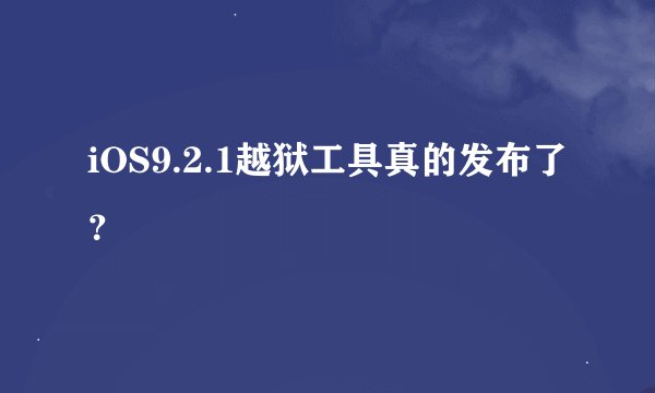 iOS9.2.1越狱工具真的发布了？