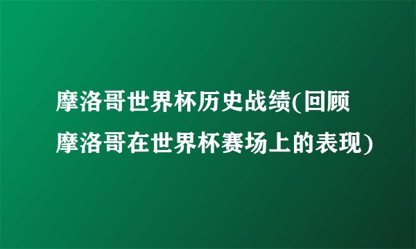 摩洛哥世界杯历史战绩(回顾摩洛哥在世界杯赛场上的表现)