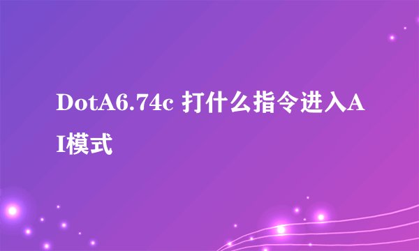 DotA6.74c 打什么指令进入AI模式