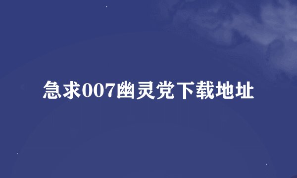 急求007幽灵党下载地址