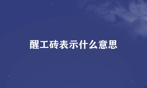 醒工砖表示什么意思