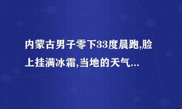内蒙古男子零下33度晨跑,脸上挂满冰霜,当地的天气究竟有多冷?