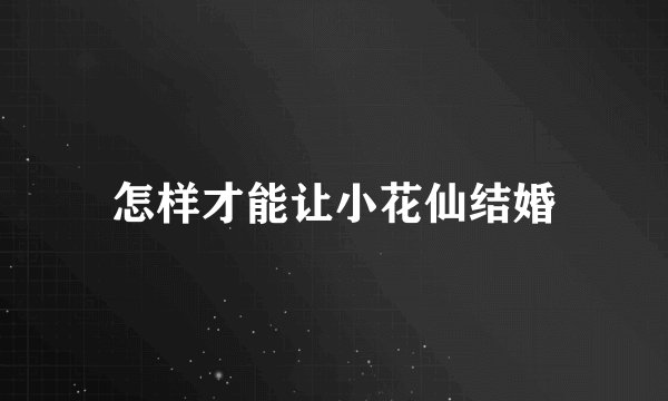 怎样才能让小花仙结婚