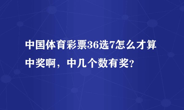 中国体育彩票36选7怎么才算中奖啊，中几个数有奖？