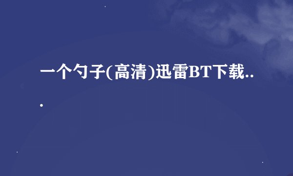 一个勺子(高清)迅雷BT下载...