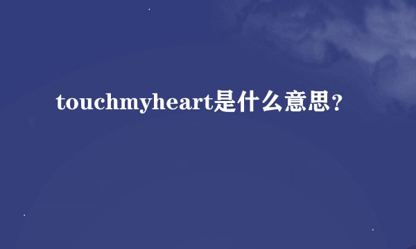 touchmyheart是什么意思？