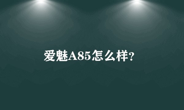 爱魅A85怎么样？