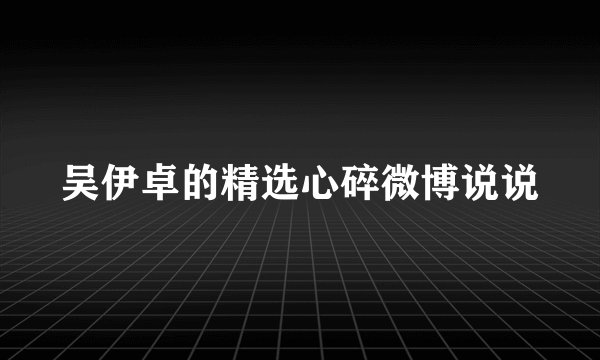 吴伊卓的精选心碎微博说说