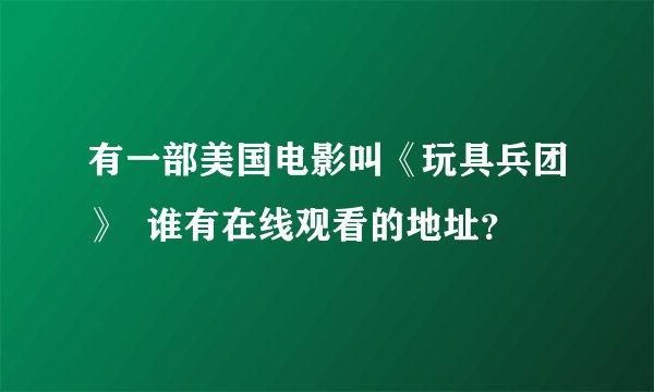 有一部美国电影叫《玩具兵团》  谁有在线观看的地址？