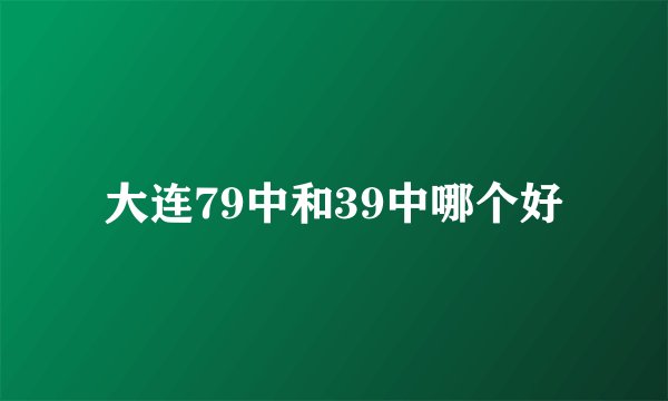 大连79中和39中哪个好