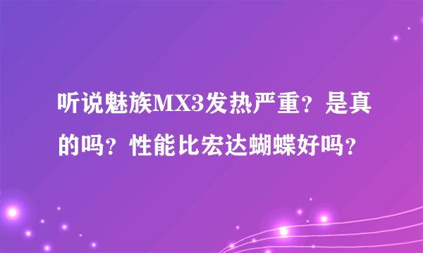 听说魅族MX3发热严重？是真的吗？性能比宏达蝴蝶好吗？