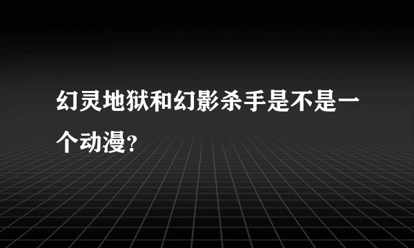 幻灵地狱和幻影杀手是不是一个动漫？