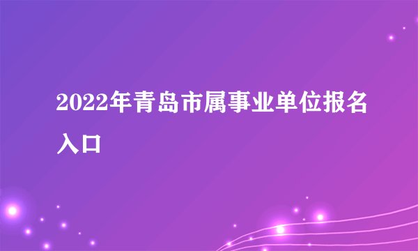 2022年青岛市属事业单位报名入口