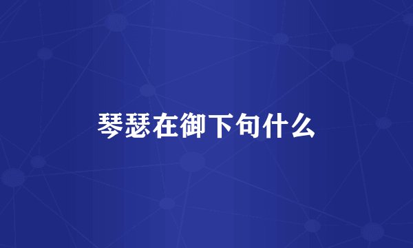 琴瑟在御下句什么