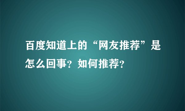 百度知道上的“网友推荐”是怎么回事？如何推荐？