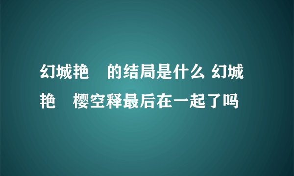 幻城艳炟的结局是什么 幻城艳炟樱空释最后在一起了吗