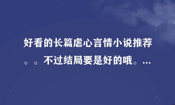 好看的长篇虐心言情小说推荐。。不过结局要是好的哦。。最好是一对一的O(∩_∩)O~