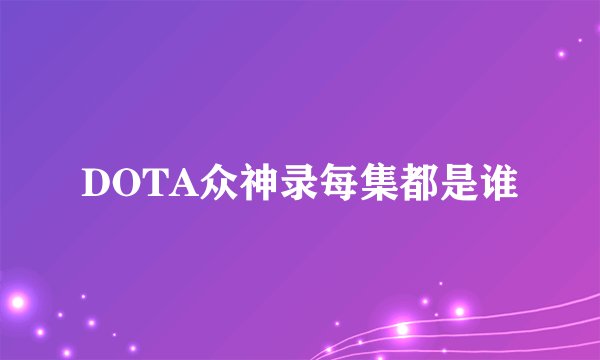 DOTA众神录每集都是谁