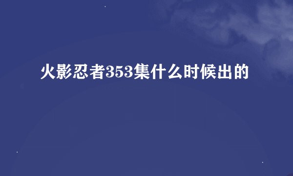 火影忍者353集什么时候出的