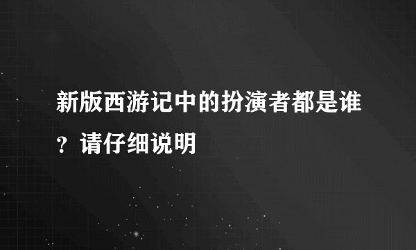 新版西游记中的扮演者都是谁？请仔细说明
