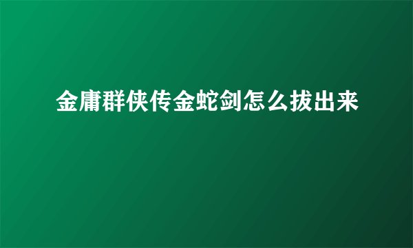 金庸群侠传金蛇剑怎么拔出来