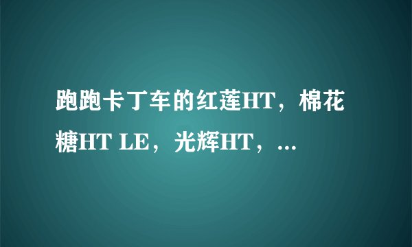 跑跑卡丁车的红莲HT，棉花糖HT LE，光辉HT，那辆性能比较好，性能偏骑士的我选择