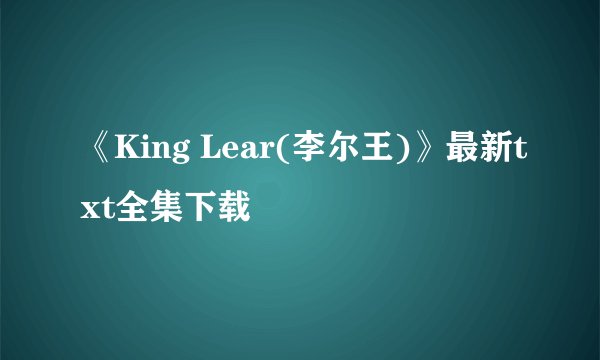 《King Lear(李尔王)》最新txt全集下载