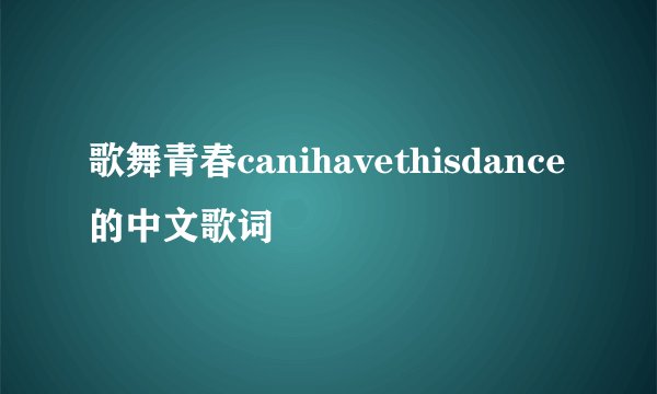 歌舞青春canihavethisdance的中文歌词
