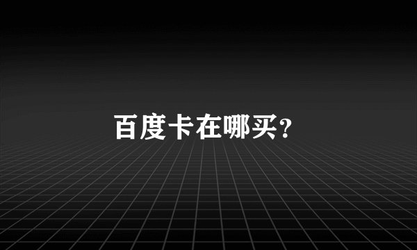 百度卡在哪买？