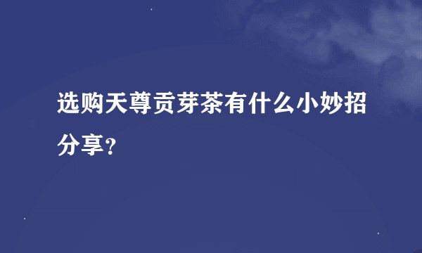 选购天尊贡芽茶有什么小妙招分享？
