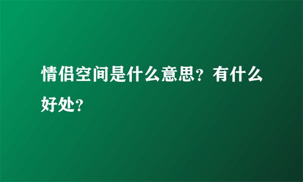 情侣空间是什么意思？有什么好处？