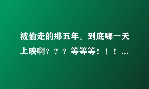 被偷走的那五年。到底哪一天上映啊？？？等等等！！！求解答。[熊猫