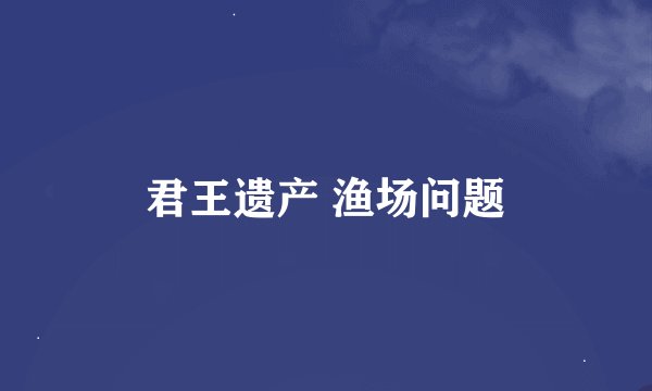 君王遗产 渔场问题