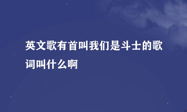 英文歌有首叫我们是斗士的歌词叫什么啊