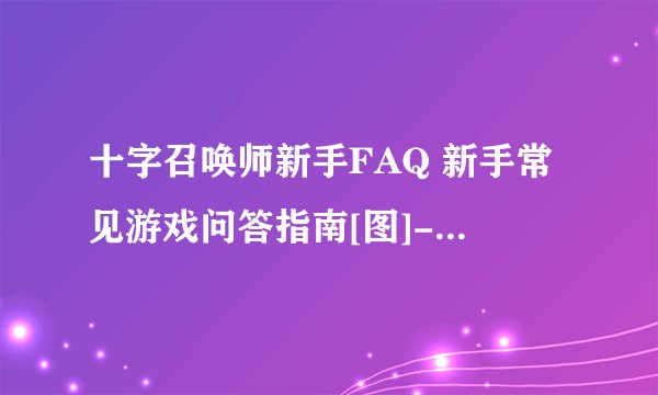 十字召唤师新手FAQ 新手常见游戏问答指南[图]-手游攻略-游戏鸟手游网